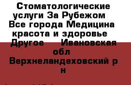 Стоматологические услуги За Рубежом - Все города Медицина, красота и здоровье » Другое   . Ивановская обл.,Верхнеландеховский р-н